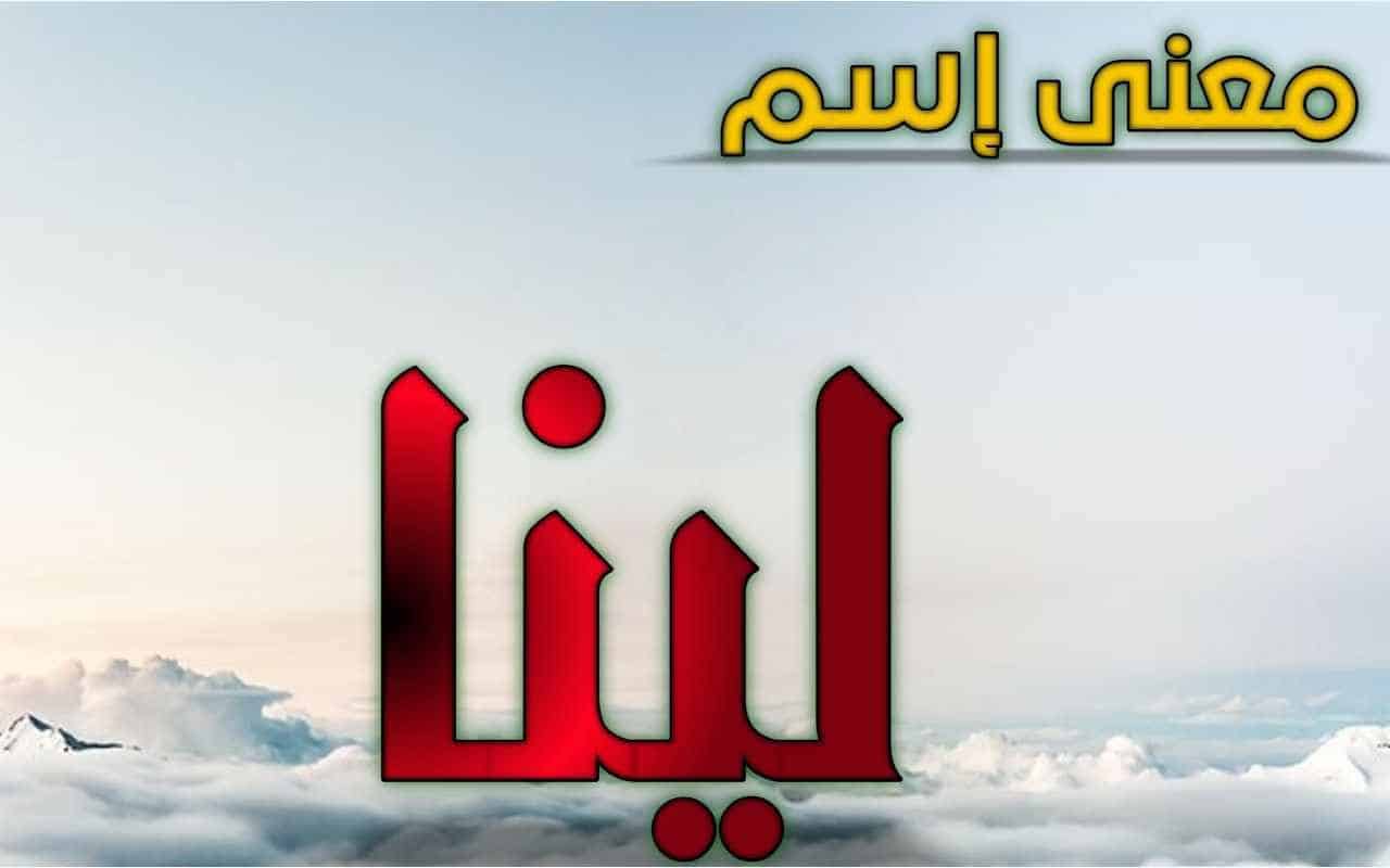 معنى اسم لينا في اللغة العربية وماهوا أصل هذا الاسم؟